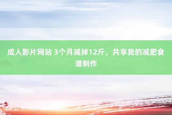 成人影片网站 3个月减掉12斤，共享我的减肥食谱制作