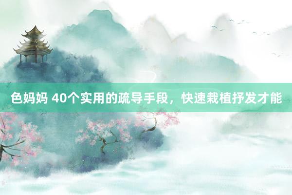 色妈妈 40个实用的疏导手段，快速栽植抒发才能