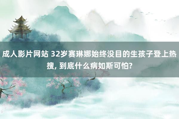 成人影片网站 32岁赛琳娜始终没目的生孩子登上热搜， 到底什么病如斯可怕?