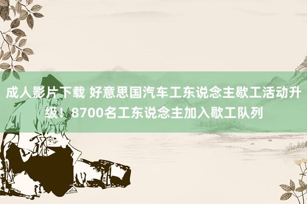 成人影片下载 好意思国汽车工东说念主歇工活动升级！8700名工东说念主加入歇工队列