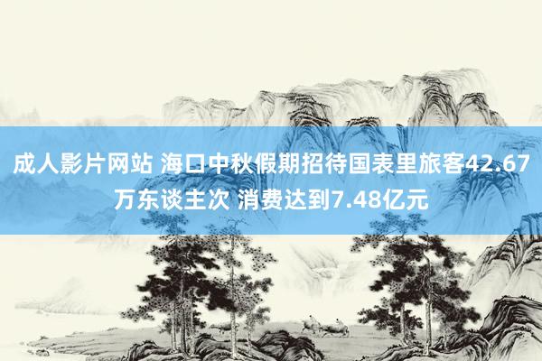 成人影片网站 海口中秋假期招待国表里旅客42.67万东谈主次 消费达到7.48亿元