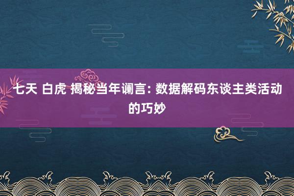 七天 白虎 揭秘当年谰言: 数据解码东谈主类活动的巧妙