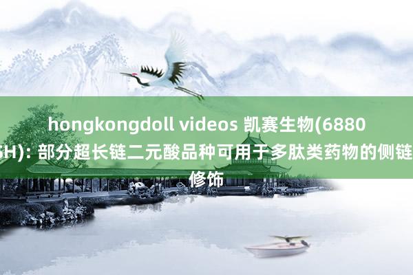 hongkongdoll videos 凯赛生物(688065.SH): 部分超长链二元酸品种可用于多肽类药物的侧链修饰