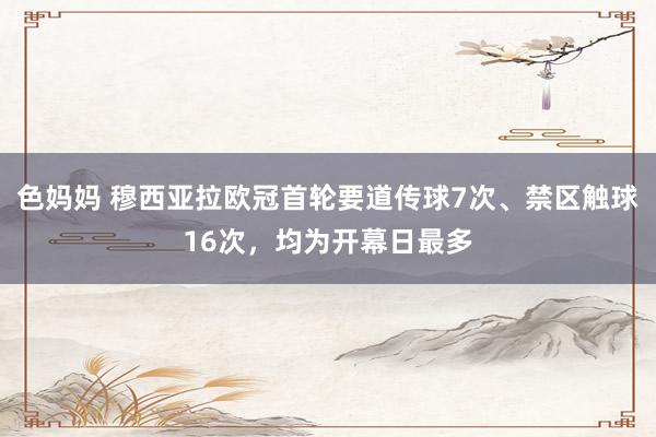 色妈妈 穆西亚拉欧冠首轮要道传球7次、禁区触球16次，均为开幕日最多