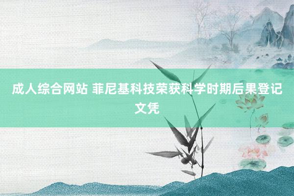 成人综合网站 菲尼基科技荣获科学时期后果登记文凭