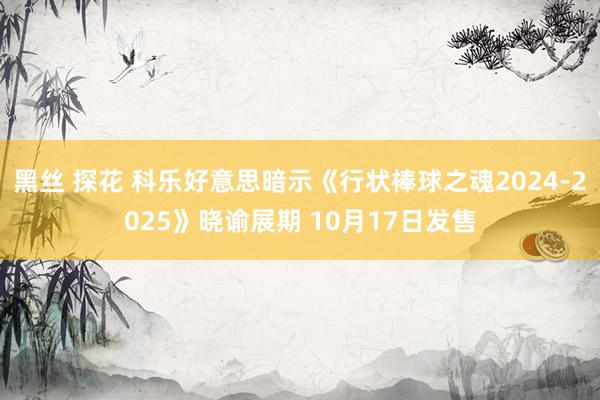 黑丝 探花 科乐好意思暗示《行状棒球之魂2024-2025》晓谕展期 10月17日发售