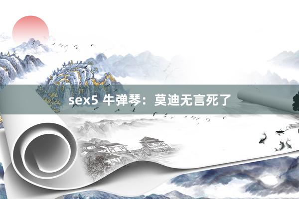 sex5 牛弹琴：莫迪无言死了