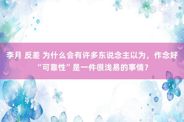 李月 反差 为什么会有许多东说念主以为，作念好“可靠性”是一件很浅易的事情？