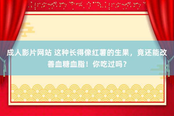 成人影片网站 这种长得像红薯的生果，竟还能改善血糖血脂！你吃过吗？