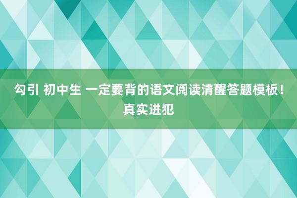 勾引 初中生 一定要背的语文阅读清醒答题模板！真实进犯