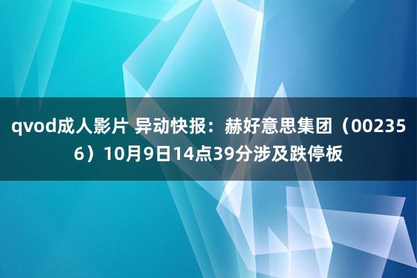 qvod成人影片 异动快报：赫好意思集团（002356）10月9日14点39分涉及跌停板