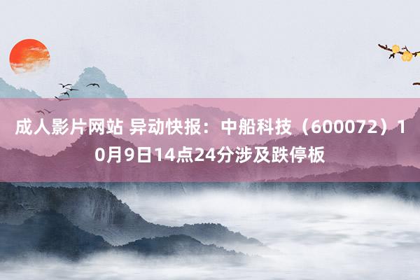 成人影片网站 异动快报：中船科技（600072）10月9日14点24分涉及跌停板