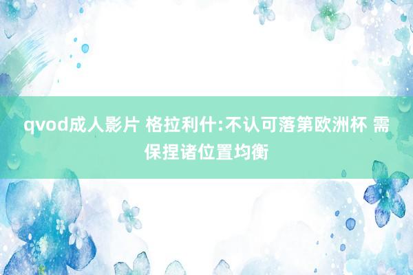 qvod成人影片 格拉利什:不认可落第欧洲杯 需保捏诸位置均衡