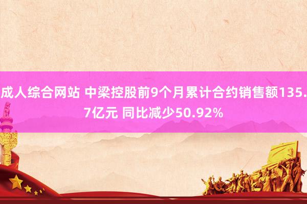 成人综合网站 中梁控股前9个月累计合约销售额135.7亿元 同比减少50.92%