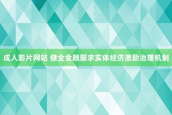 成人影片网站 健全金融服求实体经济激励治理机制