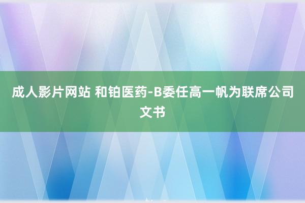 成人影片网站 和铂医药-B委任高一帆为联席公司文书