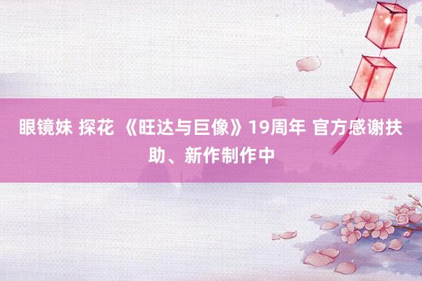 眼镜妹 探花 《旺达与巨像》19周年 官方感谢扶助、新作制作中