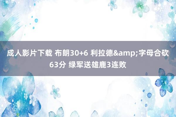 成人影片下载 布朗30+6 利拉德&字母合砍63分 绿军送雄鹿3连败