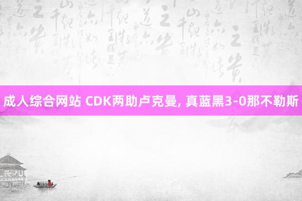 成人综合网站 CDK两助卢克曼， 真蓝黑3-0那不勒斯