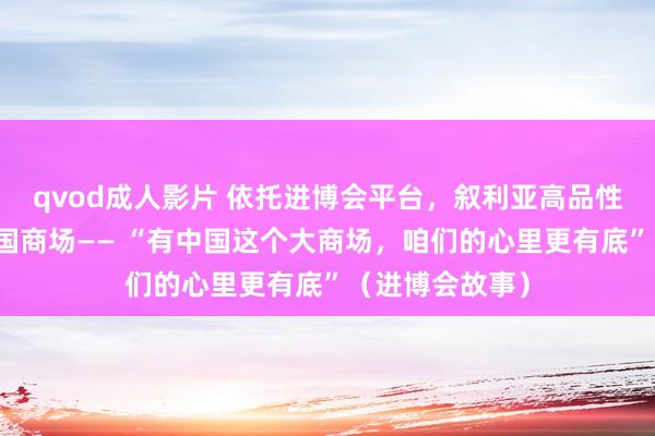 qvod成人影片 依托进博会平台，叙利亚高品性橄榄油插足中国商场—— “有中国这个大商场，咱们的心里更有底”（进博会故事）