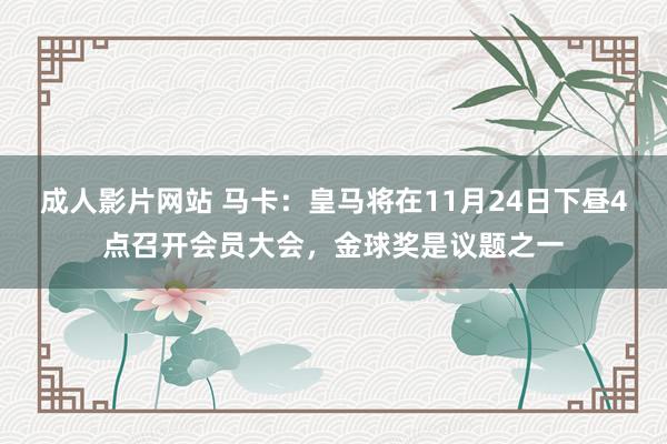 成人影片网站 马卡：皇马将在11月24日下昼4点召开会员大会，金球奖是议题之一