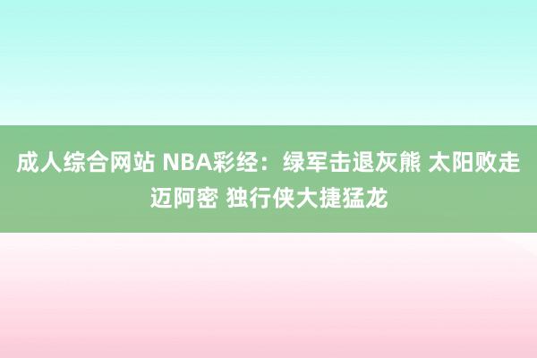 成人综合网站 NBA彩经：绿军击退灰熊 太阳败走迈阿密 独行侠大捷猛龙