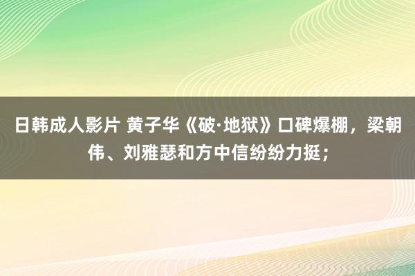 日韩成人影片 黄子华《破·地狱》口碑爆棚，梁朝伟、刘雅瑟和方中信纷纷力挺；