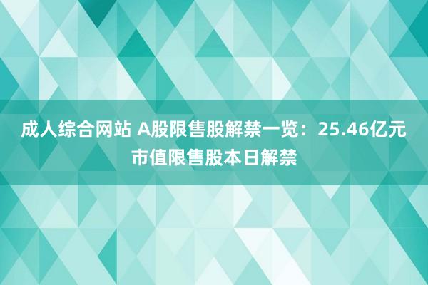 成人综合网站 A股限售股解禁一览：25.46亿元市值限售股本日解禁