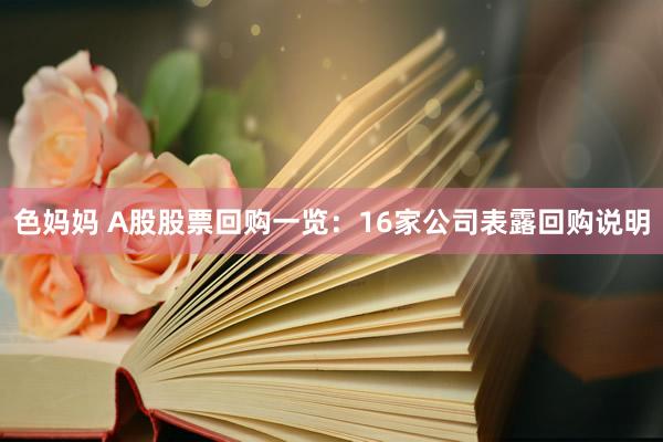 色妈妈 A股股票回购一览：16家公司表露回购说明