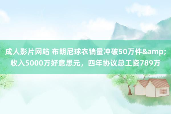 成人影片网站 布朗尼球衣销量冲破50万件&收入5000万好意思元，四年协议总工资789万