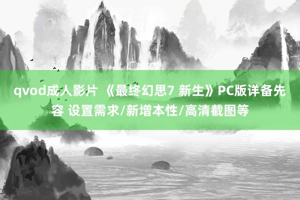 qvod成人影片 《最终幻思7 新生》PC版详备先容 设置需求/新增本性/高清截图等