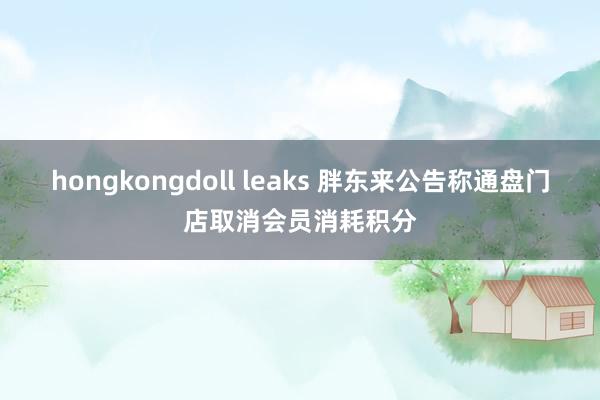 hongkongdoll leaks 胖东来公告称通盘门店取消会员消耗积分