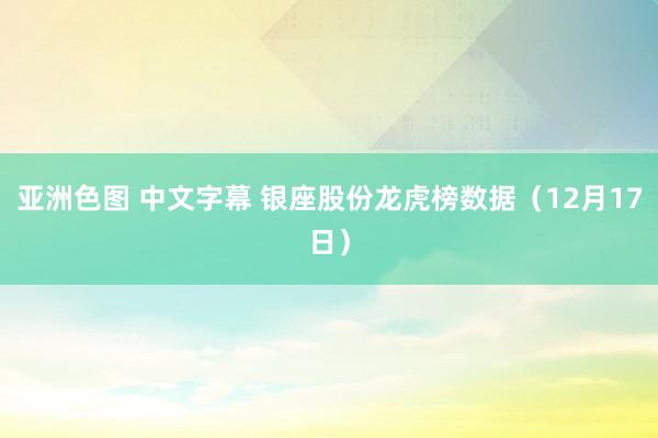 亚洲色图 中文字幕 银座股份龙虎榜数据（12月17日）