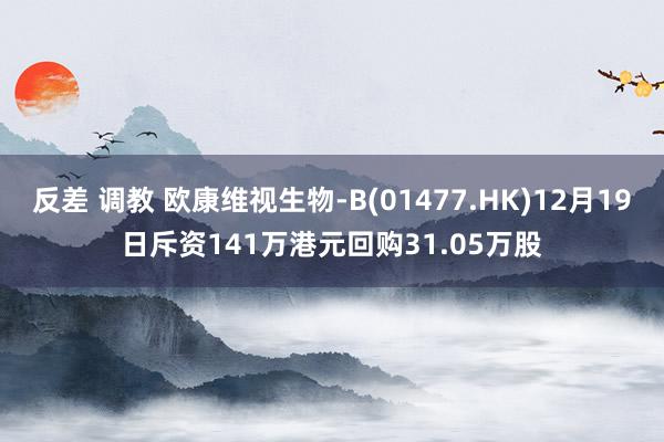 反差 调教 欧康维视生物-B(01477.HK)12月19日斥资141万港元回购31.05万股