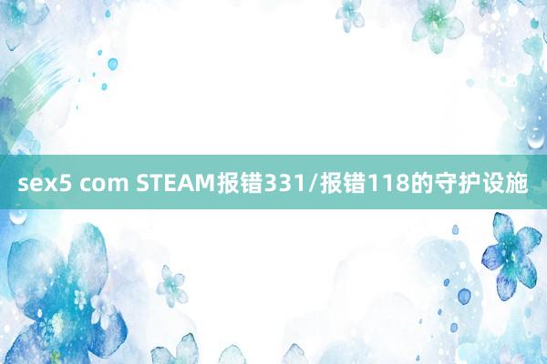 sex5 com STEAM报错331/报错118的守护设施