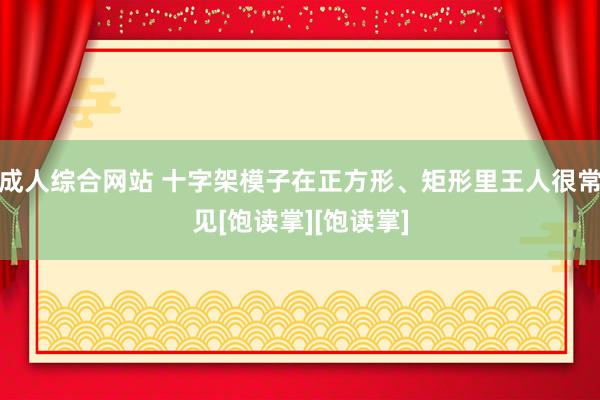 成人综合网站 十字架模子在正方形、矩形里王人很常见[饱读掌][饱读掌]