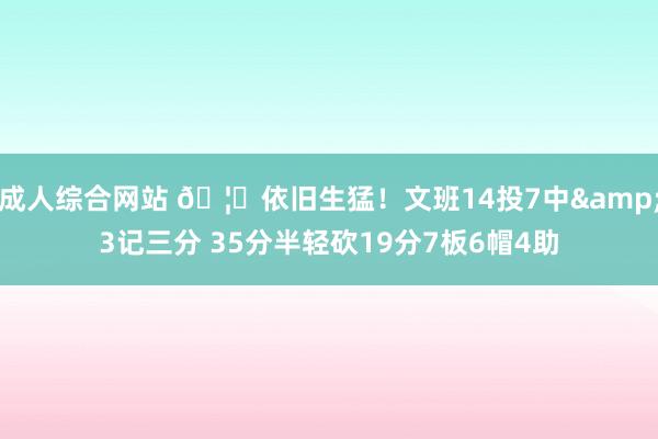 成人综合网站 🦓依旧生猛！文班14投7中&3记三分 35分半轻砍19分7板6帽4助