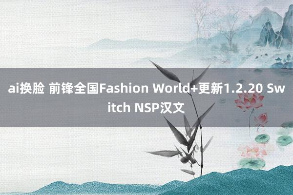 ai换脸 前锋全国Fashion World+更新1.2.20 Switch NSP汉文