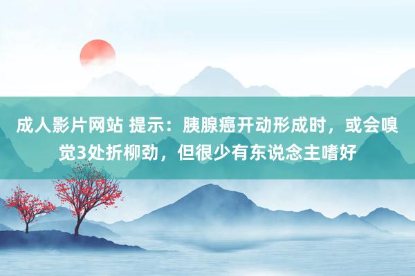 成人影片网站 提示：胰腺癌开动形成时，或会嗅觉3处折柳劲，但很少有东说念主嗜好