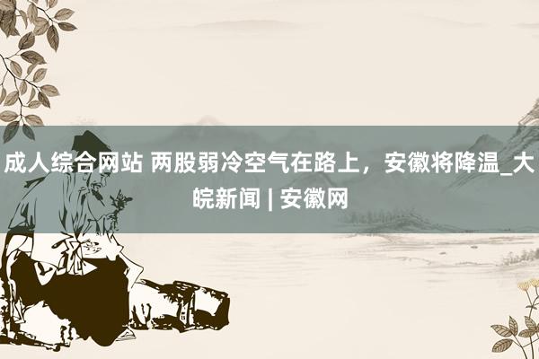 成人综合网站 两股弱冷空气在路上，安徽将降温_大皖新闻 | 安徽网