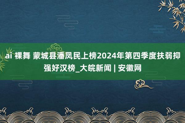 ai 裸舞 蒙城县潘凤民上榜2024年第四季度扶弱抑强好汉榜_大皖新闻 | 安徽网