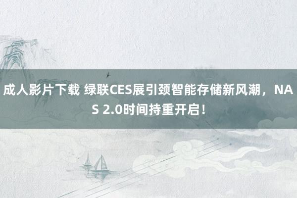 成人影片下载 绿联CES展引颈智能存储新风潮，NAS 2.0时间持重开启！