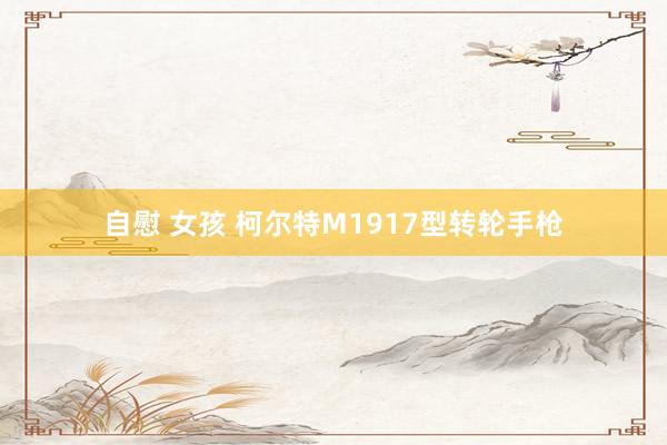 自慰 女孩 柯尔特M1917型转轮手枪