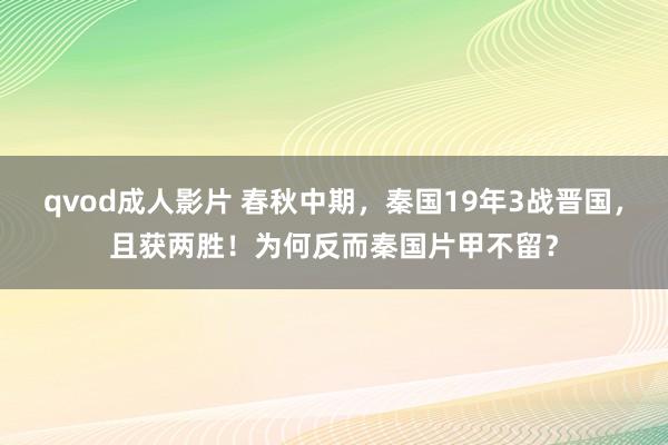 qvod成人影片 春秋中期，秦国19年3战晋国，且获两胜！为何反而秦国片甲不留？