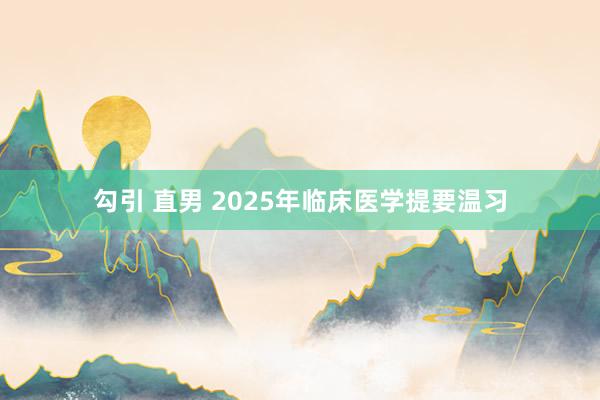 勾引 直男 2025年临床医学提要温习